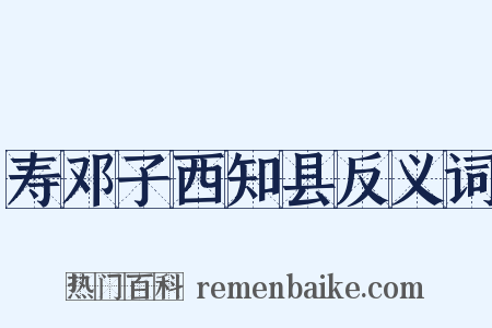 寿邓子西知县反义词是什么意思的图片